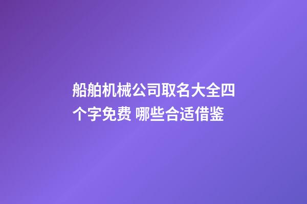 船舶机械公司取名大全四个字免费 哪些合适借鉴-第1张-公司起名-玄机派